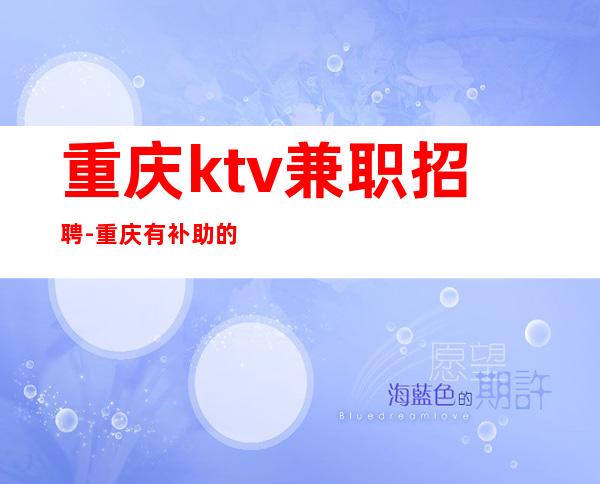 重庆ktv兼职招聘-重庆有补助的夜总会招聘晚班服务员