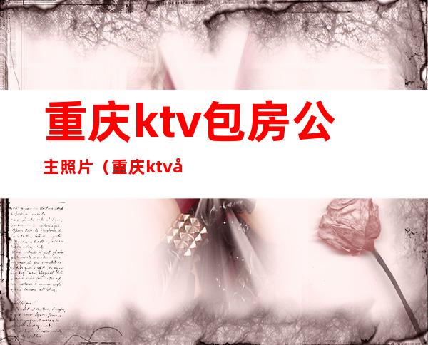 重庆ktv包房公主照片（重庆ktv包房公主招聘）