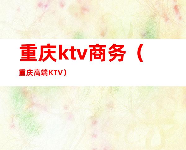 重庆ktv商务(重庆高端KTV)
