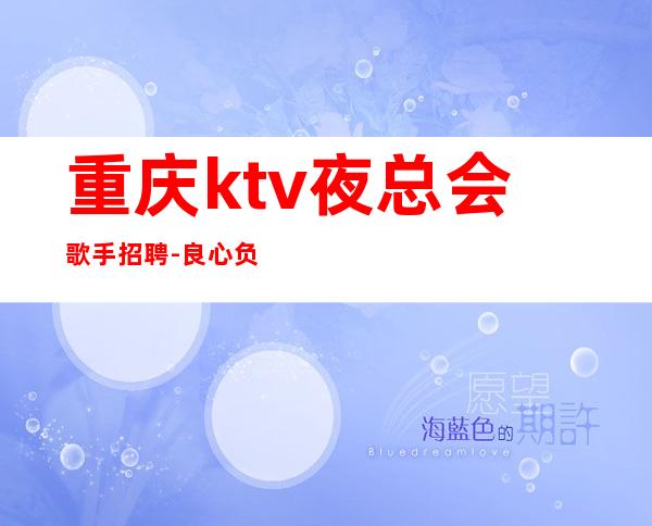 重庆ktv夜总会歌手招聘-良心负责靠谱带新人无压力入职