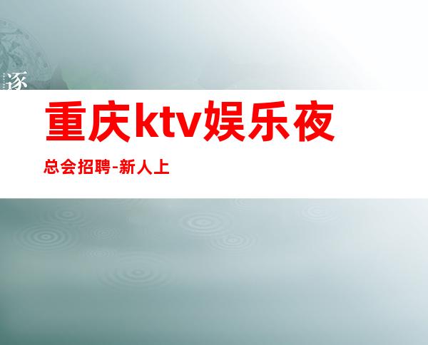 重庆ktv娱乐夜总会招聘-新人上班稳定一个班少拿