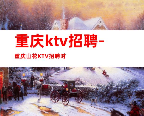 重庆ktv招聘-重庆山花KTV招聘时尚服务员名