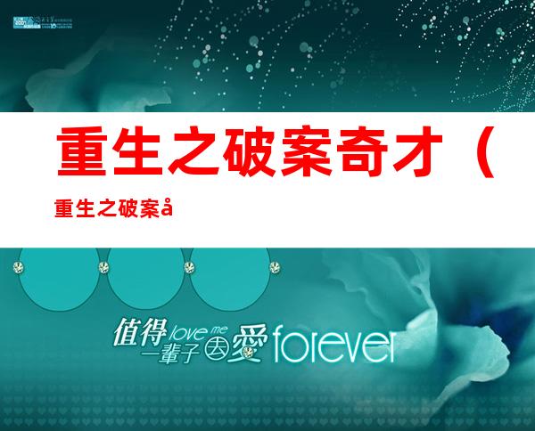 重生之破案奇才(重生之破案奇才txt)