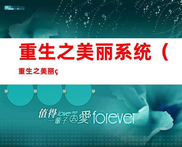 重生之美丽系统(重生之美丽系统小说)