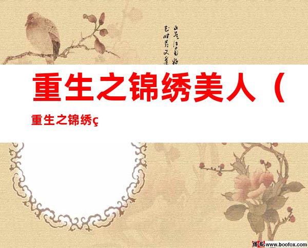 重生之锦绣美人(重生之锦绣美人txt下载)