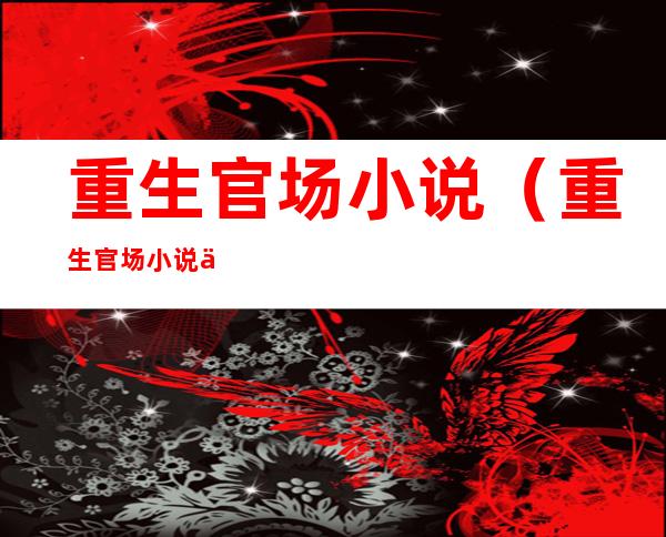 重生官场小说(重生官场小说主角姓李)