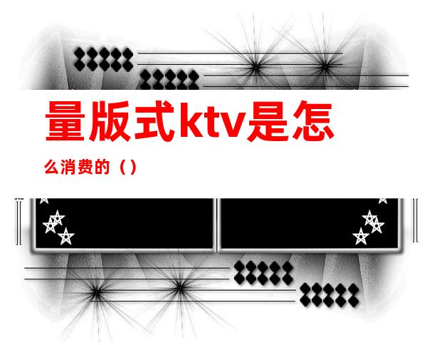 量版式ktv是怎么消费的()