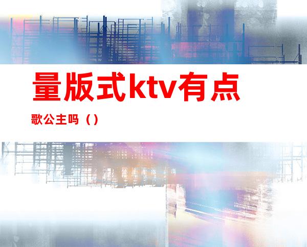 量版式ktv有点歌公主吗()