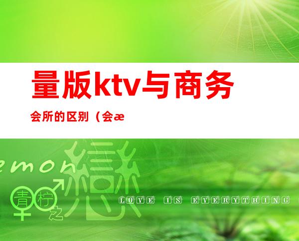 量版ktv与商务会所的区别(会所ktv和量贩ktv区别)