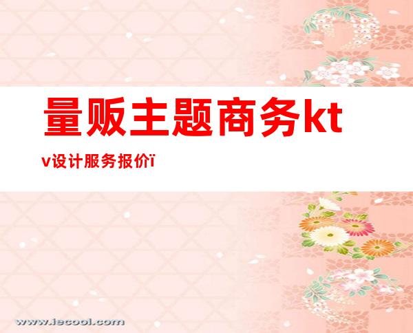 量贩主题商务ktv设计服务报价(量贩式主题ktv)