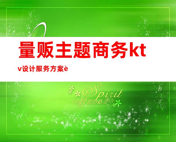 量贩主题商务ktv设计服务方案费用(量贩式ktv方案)