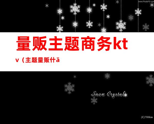 量贩主题商务ktv(主题量贩什么意思)