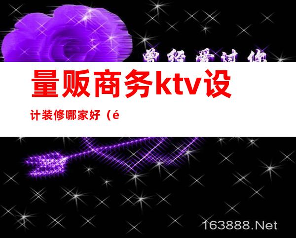量贩商务ktv设计装修哪家好(量贩ktv大厅效果图)