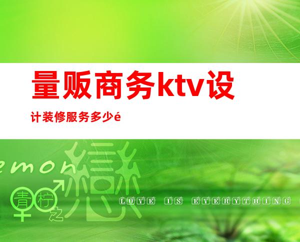 量贩商务ktv设计装修服务多少钱(量贩式KTV装修)