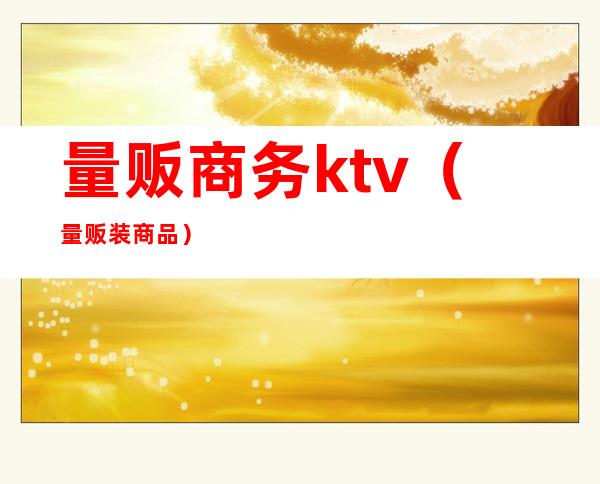 量贩商务ktv(量贩装商品)