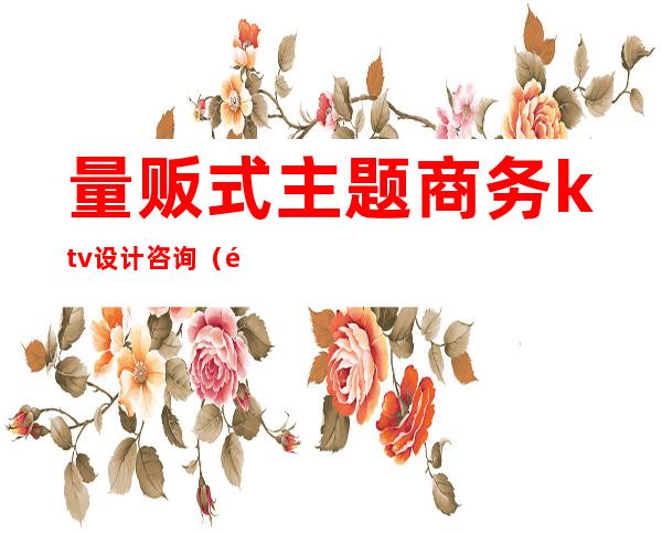 量贩式主题商务ktv设计咨询(量贩式ktv营销策划)