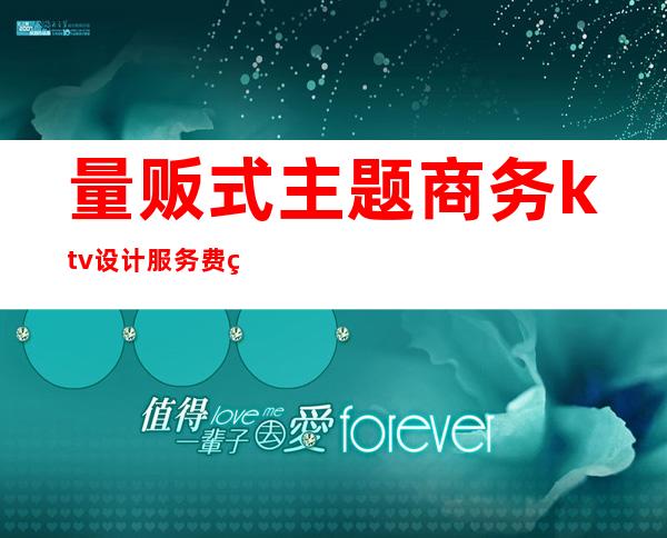 量贩式主题商务ktv设计服务费用()