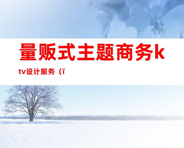 量贩式主题商务ktv设计服务()