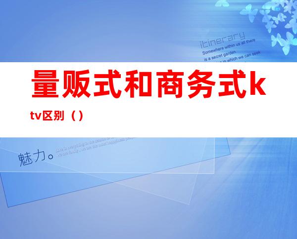 量贩式和商务式ktv区别()