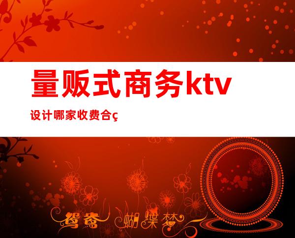 量贩式商务ktv设计哪家收费合理()