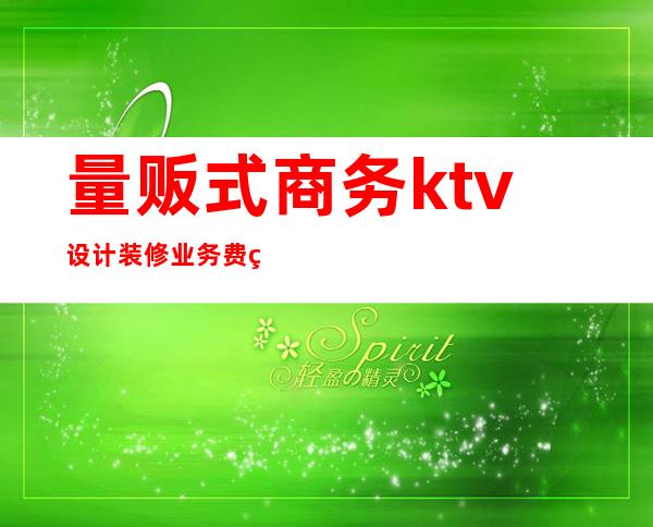 量贩式商务ktv设计装修业务费用（）