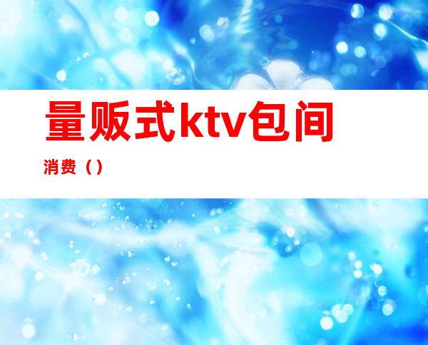 量贩式ktv包间消费()