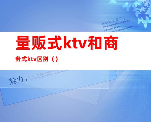 量贩式ktv和商务式ktv区别()