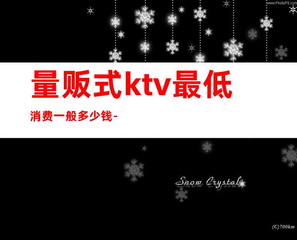 量贩式ktv最低消费一般多少钱-昌图三店歌厅怎么消费