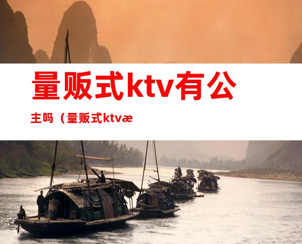 量贩式ktv有公主吗(量贩式ktv有公主合法吗)