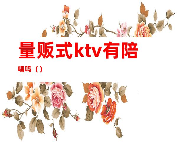 量贩式ktv有陪唱吗()