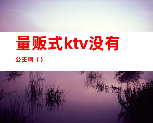 量贩式ktv没有公主啊()