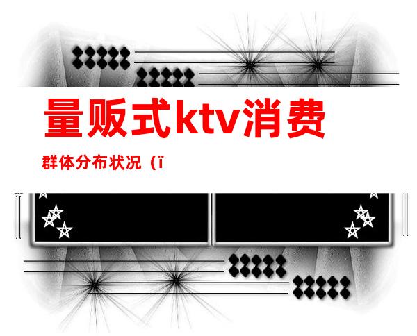 量贩式ktv消费群体分布状况()