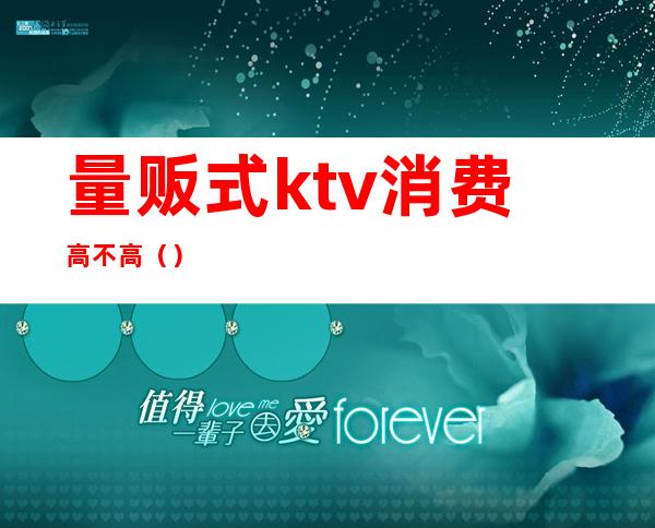 量贩式ktv消费高不高（）