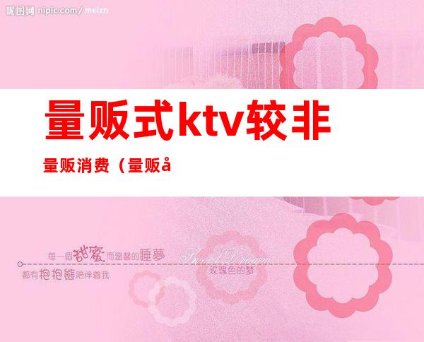 量贩式ktv较非量贩消费(量贩式ktv和非量贩)
