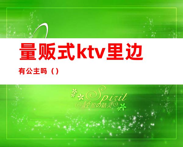 量贩式ktv里边有公主吗()