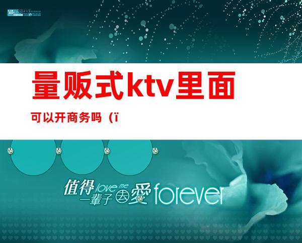 量贩式ktv里面可以开商务吗()