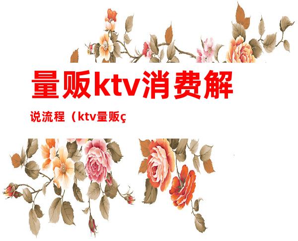 量贩ktv消费解说流程(ktv量贩管理)