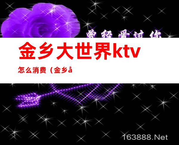 金乡大世界ktv怎么消费(金乡带ktv的饭店)