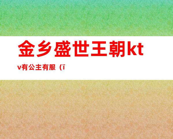 金乡盛世王朝ktv有公主有服()
