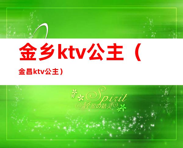 金乡ktv公主(金昌ktv公主)