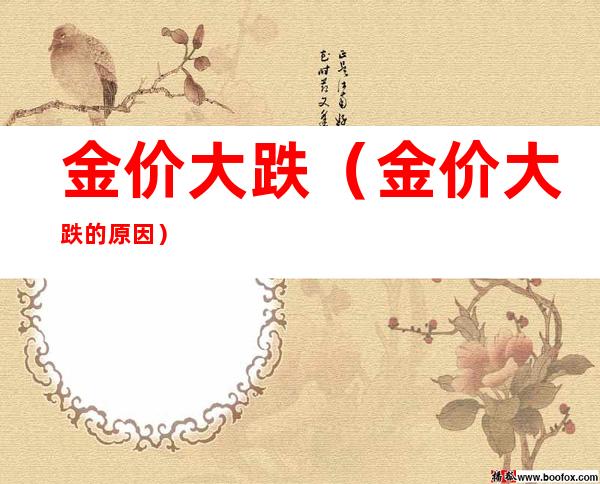 金价大跌(金价大跌的原因)