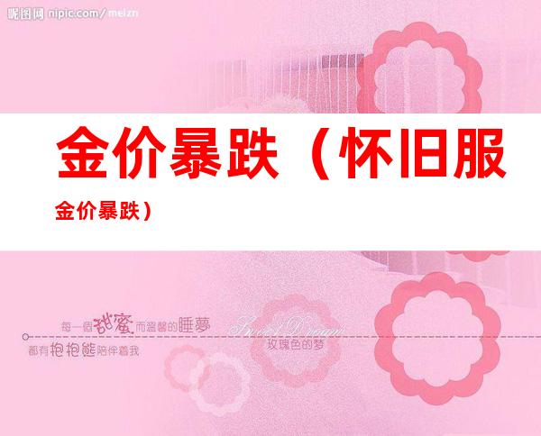 金价暴跌(怀旧服金价暴跌)