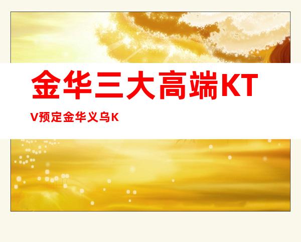 金华三大高端KTV预定/金华义乌KTV排名