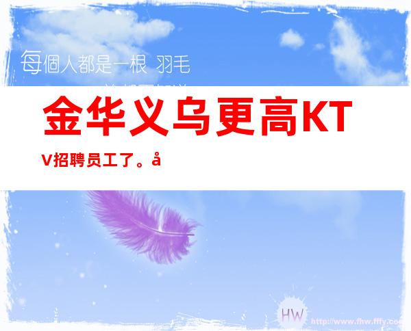 金华义乌更高KTV招聘员工了。待遇好,福利好,