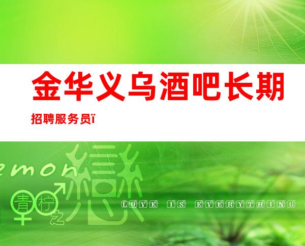金华义乌酒吧长期招聘服务员,女孩服务员。高薪