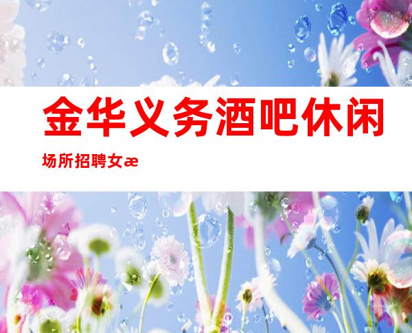金华义务酒吧休闲场所招聘女服务员服务员无押金