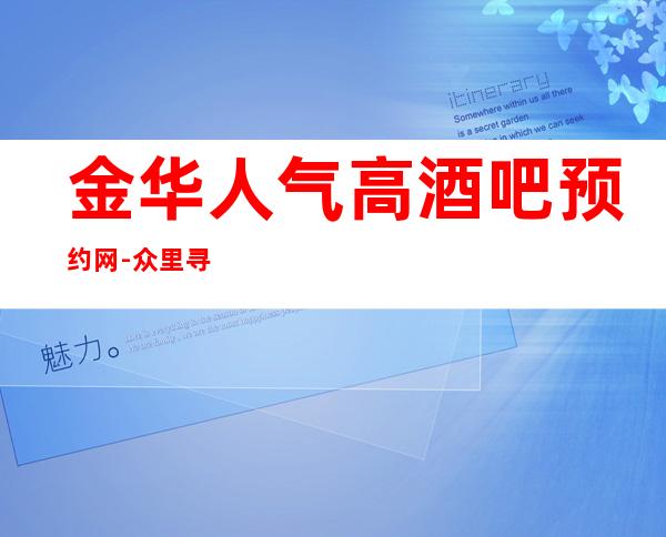 金华人气高酒吧预约网-众里寻他千百 度，纵情幻月好去处
