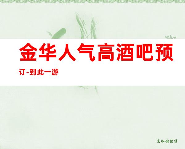金华人气高酒吧预订-到此一游 玩，想必会怀念这里