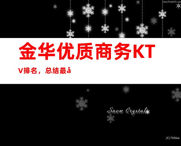 金华优质商务KTV排名，总结最全的夜总会消费排行