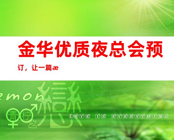 金华优质夜总会预订，让一篇文章解决你的夜晚出行选择难